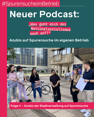 Neuer Podcast zu unserem Projekt „Was geht mich der Nationalsozialismus noch an?! Azubis auf Spurensuche im eigenen Betrieb“.